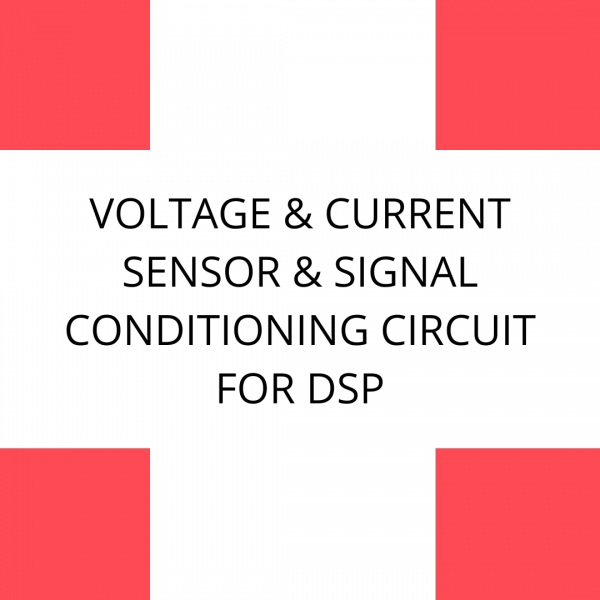 VOLTAGE & CURRENT SENSOR & SIGNAL CONDITIONING CIRCUIT FOR DSP